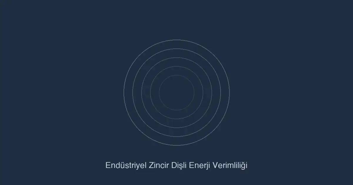 Endüstriyel zincir ve dişli sistemlerinde enerji verimliliği ve güç iletim optimizasyonu